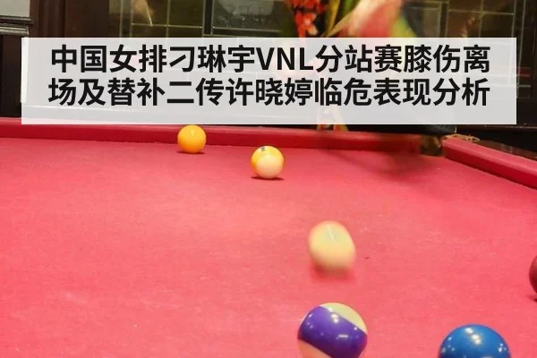 中国女排刁琳宇VNL分站赛膝伤离场及替补二传许晓婷临危表现分析