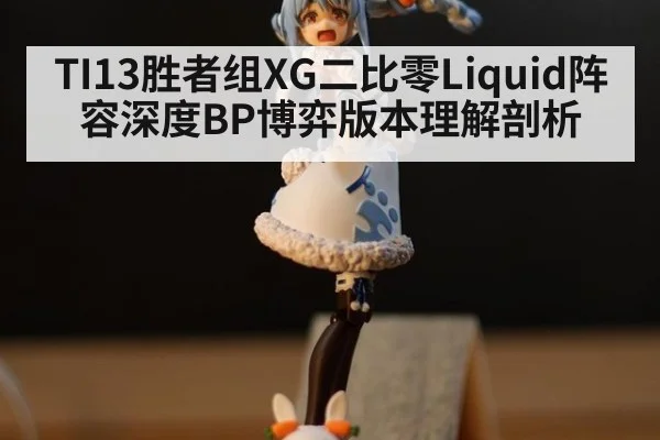 TI13胜者组XG二比零Liquid阵容深度BP博弈版本理解剖析