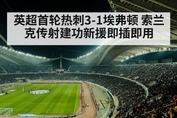 英超首轮热刺3-1埃弗顿 索兰克传射建功新援即插即用