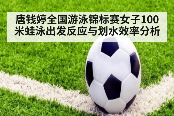 唐钱婷全国游泳锦标赛女子100米蛙泳出发反应与划水效率分析