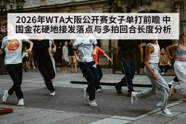 2026年WTA大阪公开赛女子单打前瞻 中国金花硬地接发落点与多拍回合长度分析